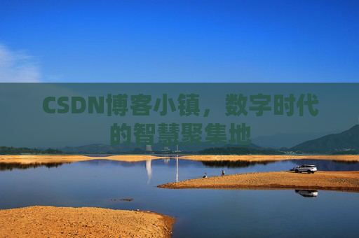 CSDN博客小镇，数字时代的智慧聚集地
